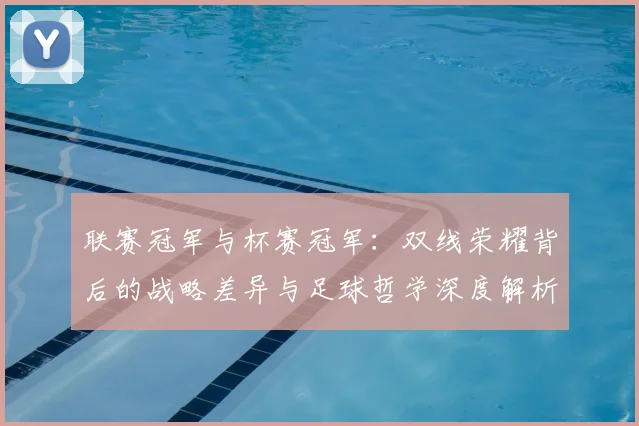 联赛冠军与杯赛冠军:双线荣耀背后的战略差异与足球哲学深度解析