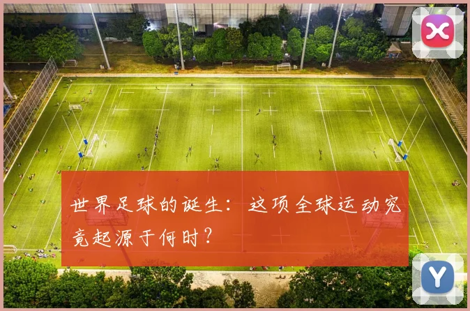 世界足球的诞生：这项全球运动究竟起源于何时？