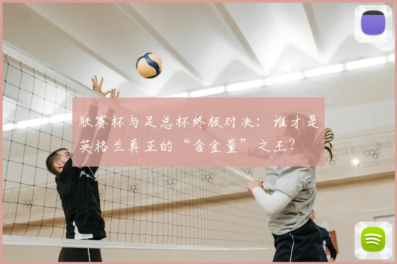 联赛杯与足总杯终极对决:谁才是英格兰真正的“含金量”之王?