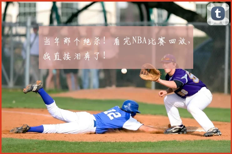 当年那个绝杀!看完NBA比赛回放,我直接泪奔了!