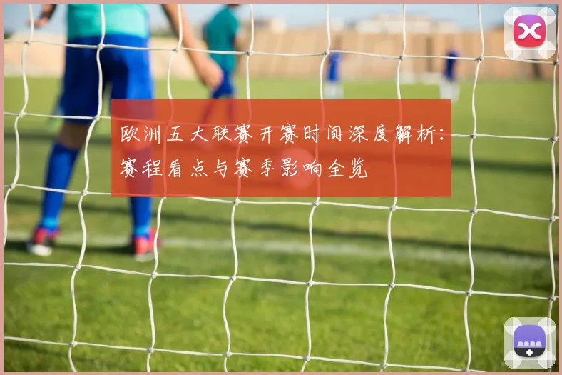 欧洲五大联赛开赛时间深度解析：赛程看点与赛季影响全览