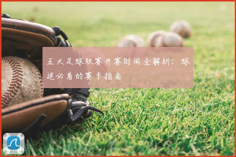五大足球联赛开赛时间全解析：球迷必看的赛季指南
