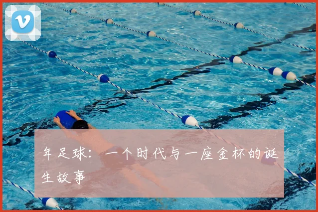年足球:一个时代与一座金杯的诞生故事