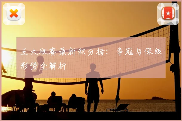 五大联赛最新积分榜:争冠与保级形势全解析