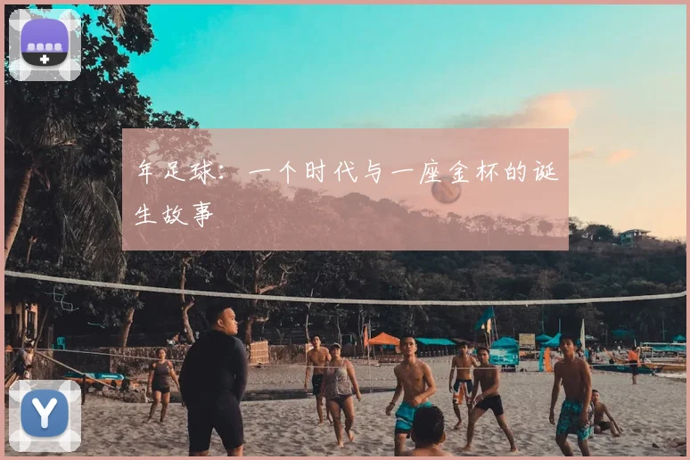 年足球：一个时代与一座金杯的诞生故事